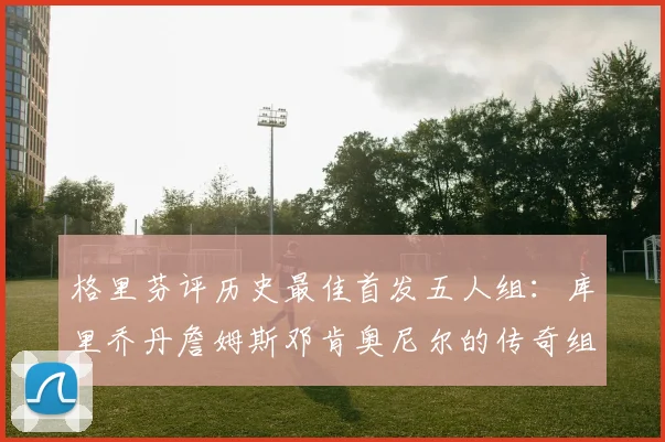 格里芬评历史最佳首发五人组：库里乔丹詹姆斯邓肯奥尼尔的传奇组合