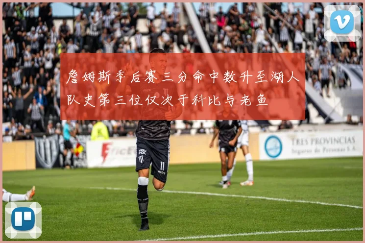 詹姆斯季后赛三分命中数升至湖人队史第三位仅次于科比与老鱼