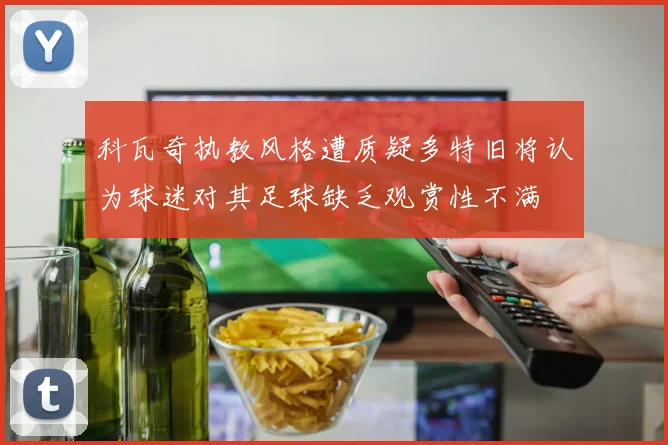 科瓦奇执教风格遭质疑多特旧将认为球迷对其足球缺乏观赏性不满