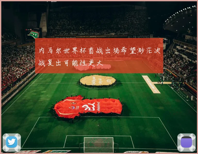 内马尔世界杯首战出场希望渺茫次战复出可能性更大